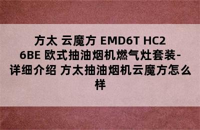 FOTILE/方太 云魔方 EMD6T+HC26BE 欧式抽油烟机燃气灶套装-详细介绍 方太抽油烟机云魔方怎么样